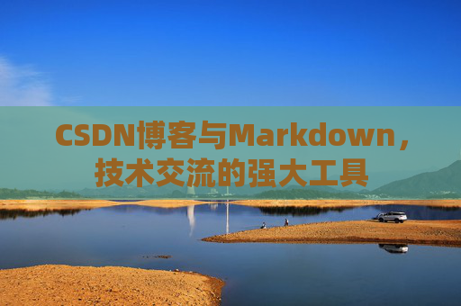 CSDN博客与Markdown，技术交流的强大工具